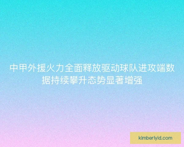 中甲外援火力全面释放驱动球队进攻端数据持续攀升态势显著增强